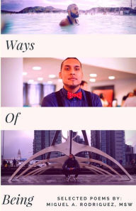 Title: Ways of Being: selected poems by Miguel Rodriguez, MSW, Author: Miguel Angel Rodriguez MSW