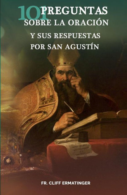 101 Preguntas Sobre La Oracion Y Sus Respuestas Dadas Por San Agustin By Cliff Ermatinger Paperback Barnes Noble
