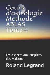 Title: Cours d'astrologie - Mï¿½thode ABLAS - Tome 4: Les aspects Planï¿½tes - Maisons, Author: Roland Legrand