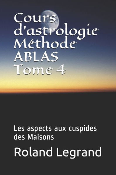 Cours d'astrologie - Mï¿½thode ABLAS - Tome 4: Les aspects Planï¿½tes - Maisons