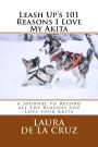 Leash Up's 101 Reasons I Love My Akita: A Journal to Record all the Reasons you Love your Akita