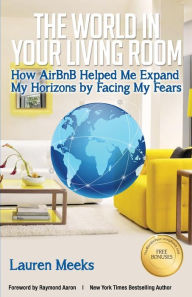Title: The World In Your Living Room: How AirBnB Helped Me Expand My Horizons by Facing My Fears, Author: Raymond Aaron