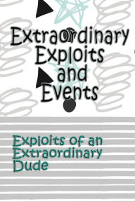 Title: Extraordinary Exploits and Event: Exploits of an Extraordinary Dude, Author: Deena Rae Schoenfeldt