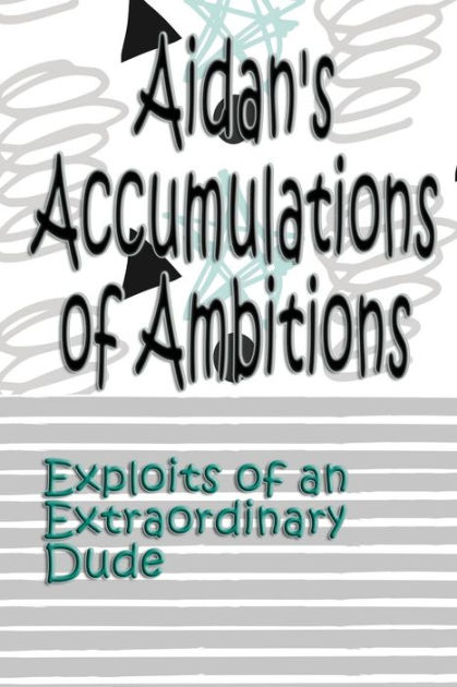 Aidan's Accumulations of Ambitions: Exploits of an Extraordinary ...
