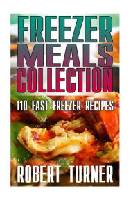 Title: Freezer Meals Collection: 110 Fast Freezer Recipes: (Freezer Meals Recipes, Freezer Meals Cookbook), Author: Robert Turner