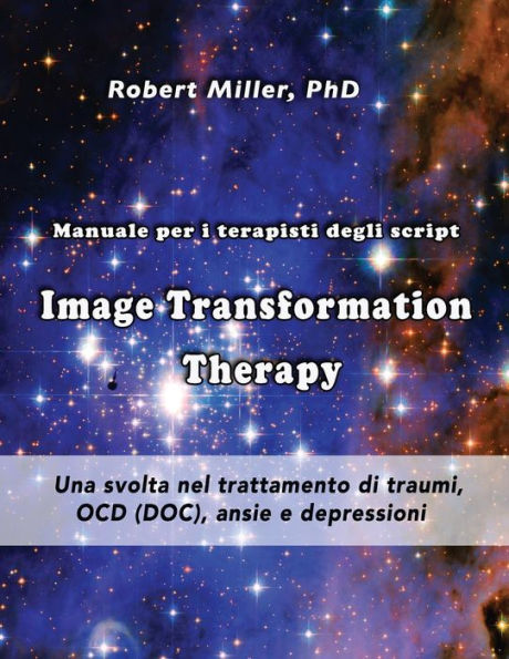 Image Transformation Therapy Manuale per i terapisti degli script: Una svolta nel trattamento di traumi, OCD (DOC), ansie e depressioni