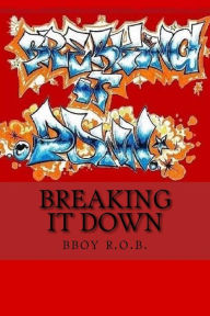 Title: Breaking it Down: A Handbook for the Everyday Bboy, Author: bboy r.o.b.