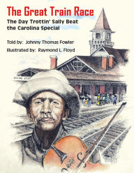Title: The Great Train Race: The Day Trottin' Sally Beat the Carolina Special, Author: Raymond L Floyd