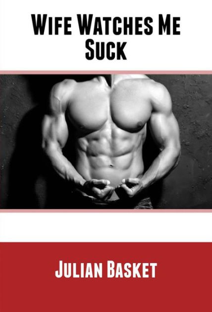 Wife Watches Me Suck (Gay Male, Voy, 1St-Bi-Expr Erotica) by Julian Basket eBook Barnes and Noble®