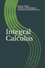 Title: Integral Calculus: An Introduction, with applications and exercises, Author: Valerica Mosnegutu