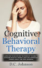 Cognitive Behavioral Therapy: Learn How To Use CBT And The Power Of The Mind To Overcome Negative Thinking, Addiction, Depression, Phobias, Anxiety And Panic Disorders