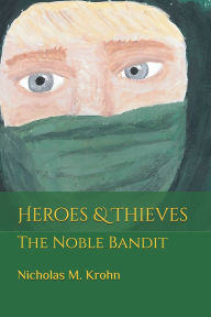 Title: Heroes & Thieves: The Noble Bandit, Author: Marissa R Krohn