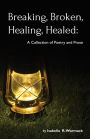 Breaking, Broken, Healing, Healed: A Collection of Poetry and Prose