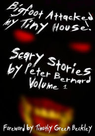 Title: Bigfoot Attacked My Tiny House!: Scary Stories by Peter Bernard Volume 1, Author: Timothy Green Beckley