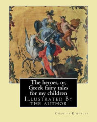 Title: The heroes, or, Greek fairy tales for my children By: Charles Kingsley: Illustrated By the author, Author: Charles Kingsley