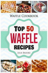 Title: Waffle Cookbook: Top 50 Waffle Recipes, Author: Julie Brooke