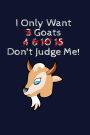 I Only Want 3 Goats 4, 6, 10, 15 Don't Judge Me!: Animal Lover Writing Journal Lined, Diary, Notebook for Men & Women