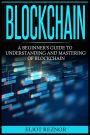 Blockchain: A Beginner's Guide To Understanding And Mastering Of Blockchain (FinTech, Bitcoin, Cryptocurrencies, Future Of Money, Data)
