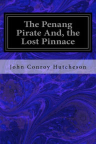 Title: The Penang Pirate And, the Lost Pinnace, Author: John Conroy Hutcheson