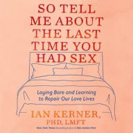 Title: So Tell Me About the Last Time You Had Sex: Laying Bare and Learning to Repair Our Love Lives, Author: Ian Kerner PhD