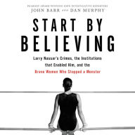 Title: Start by Believing: Larry Nassar's Crimes, the Institutions That Enabled Him, and the Brave Women Who Stopped a Monster, Author: John Barr