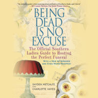 Title: Being Dead Is No Excuse: The Official Southern Ladies Guide to Hosting the Perfect Funeral, Author: Gayden Metcalfe
