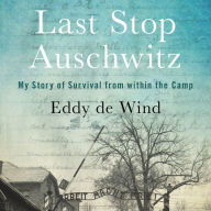 Title: Last Stop Auschwitz: My Story of Survival from Within the Camp, Author: Eliazar de Wind