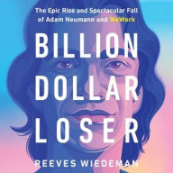 Title: Billion Dollar Loser: The Epic Rise and Spectacular Fall of Adam Neumann and WeWork, Author: Reeves Wiedeman
