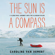 Title: The Sun Is a Compass: A 4,000-Mile Journey into the Alaskan Wilds, Author: Caroline Van Hemert