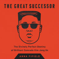 Title: The Great Successor: The Divinely Perfect Destiny of Brilliant Comrade Kim Jong Un, Author: Anna Fifield