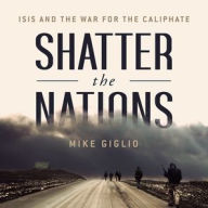 Title: Shatter the Nations: ISIS and the War for the Caliphate, Author: Mike Giglio