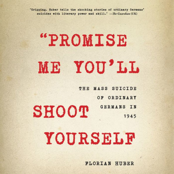 Promise Me You'll Shoot Yourself: The Mass Suicide of Ordinary Germans in 1945