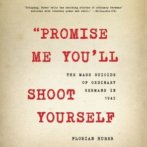 Promise Me You'll Shoot Yourself: The Mass Suicide of Ordinary Germans in 1945