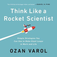 Title: Think Like a Rocket Scientist: Simple Strategies You Can Use to Make Giant Leaps in Work and Life, Author: Ozan Varol