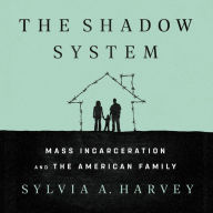 Title: The Shadow System: Mass Incarceration and the American Family, Author: Sylvia A. Harvey