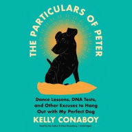 Title: The Particulars of Peter: Dance Lessons, DNA Tests, and Other Excuses to Hang Out with My Perfect Dog, Author: Kelly Conaboy
