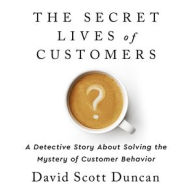 Title: The Secret Lives of Customers: A Detective Story About Solving the Mystery of Customer Behavior, Author: David S. Duncan
