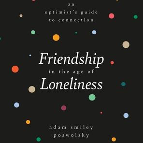 Friendship in the Age of Loneliness: An Optimist's Guide to Connection