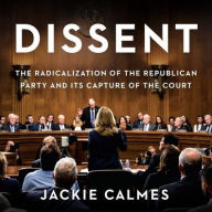 Title: Dissent: The Radicalization of the Republican Party and Its Capture of the Court, Author: Jackie Calmes