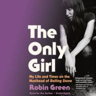 Title: The Only Girl: My Life and Times on the Masthead of Rolling Stone, Author: Robin Green