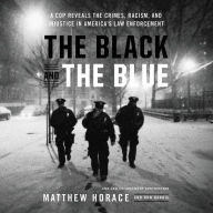 Title: The Black and the Blue: A Cop Reveals the Crimes, Racism, and Injustice in America's Law Enforcement, Author: Matthew Horace