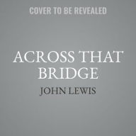 Title: Across That Bridge: A Vision for Change and the Future of America, Author: John Lewis