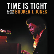 Title: Time Is Tight: My Life, Note by Note, Author: Booker T. Jones