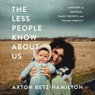 Title: The Less People Know about Us: A Mystery of Betrayal, Family Secrets, and Stolen Identity, Author: Axton Betz-Hamilton