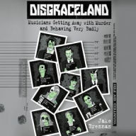 Title: Disgraceland: Musicians Getting Away with Murder and Behaving Very Badly, Author: Jake Brennan