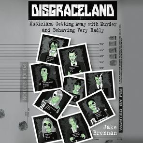 Disgraceland: Musicians Getting Away with Murder and Behaving Very Badly