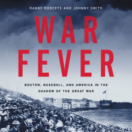 Title: War Fever: Boston, Baseball, and America in the Shadow of the Great War, Author: Randy Roberts