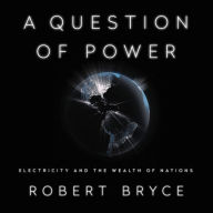 Title: A Question of Power: Electricity and the Wealth of Nations, Author: Robert Bryce