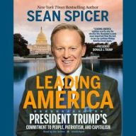 Title: Leading America: President Trump's Commitment to People, Patriotism, and Capitalism, Author: Sean Spicer
