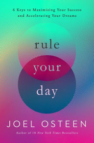 Title: Rule Your Day: 6 Keys to Maximizing Your Success and Accelerating Your Dreams, Author: Joel Osteen